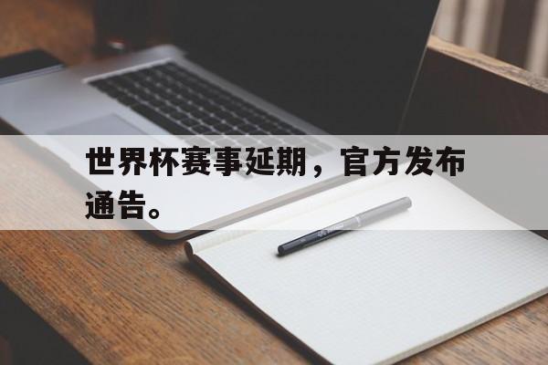 乐鱼最新网站-世界杯赛事延期，官方发布通告。