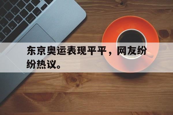 乐鱼最新登录入口-东京奥运表现平平，网友纷纷热议。