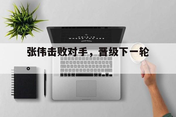 乐鱼最新登录入口-张伟击败对手，晋级下一轮。