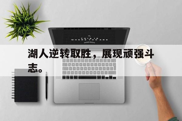 乐鱼中国官方网-湖人逆转取胜，展现顽强斗志。