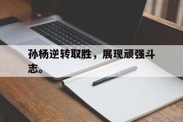 Leyu 体育网站-孙杨逆转取胜，展现顽强斗志。