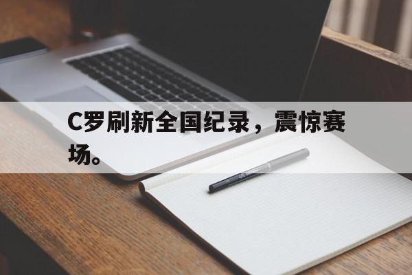 乐鱼最新网站-C罗刷新全国纪录，震惊赛场。