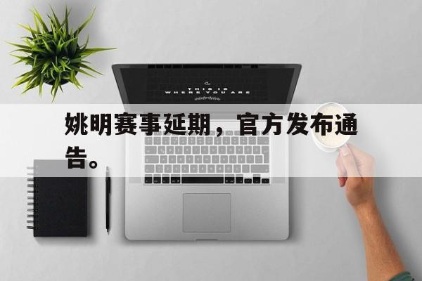乐鱼中国官方网-姚明赛事延期，官方发布通告。