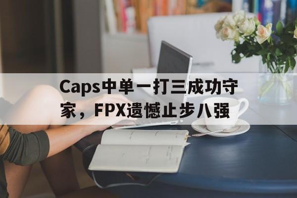 Leyu 体育网站-Caps中单一打三成功守家，FPX遗憾止步八强