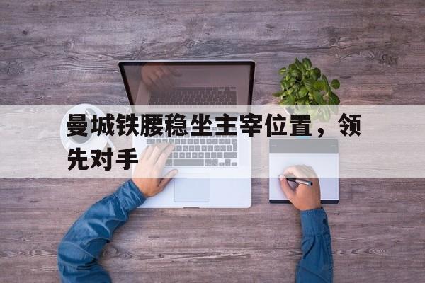 曼城铁腰稳坐主宰位置，领先对手