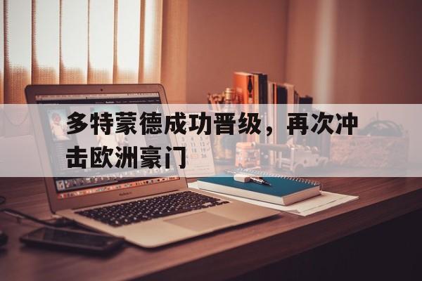 乐鱼最新网站-多特蒙德成功晋级，再次冲击欧洲豪门