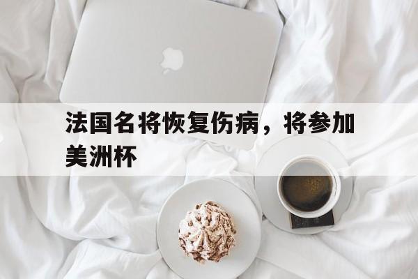 Leyu 体育网站-法国名将恢复伤病，将参加美洲杯