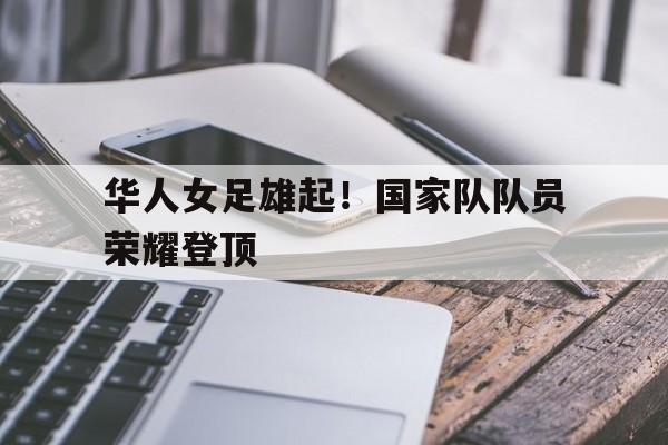 乐鱼最新登录入口-华人女足雄起！国家队队员荣耀登顶