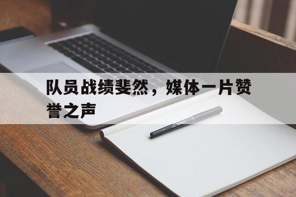 Leyu 体育网站-队员战绩斐然，媒体一片赞誉之声