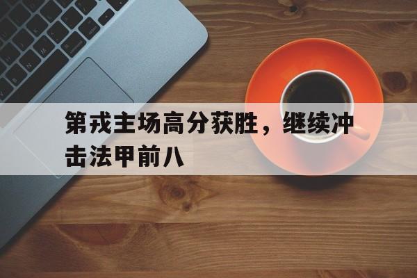 乐鱼中国官方网-第戎主场高分获胜，继续冲击法甲前八