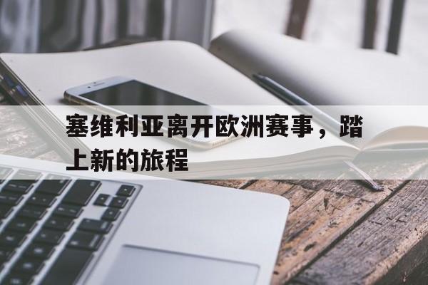 乐鱼最新登录入口-塞维利亚离开欧洲赛事，踏上新的旅程